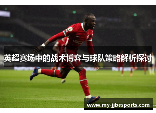 英超赛场中的战术博弈与球队策略解析探讨