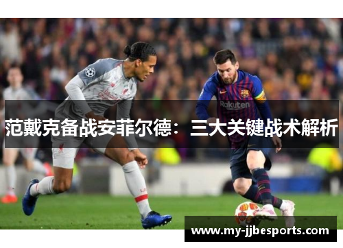 范戴克备战安菲尔德：三大关键战术解析