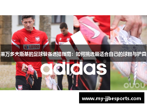 莱万多夫斯基的足球装备选择指南：如何挑选最适合自己的球鞋与护具