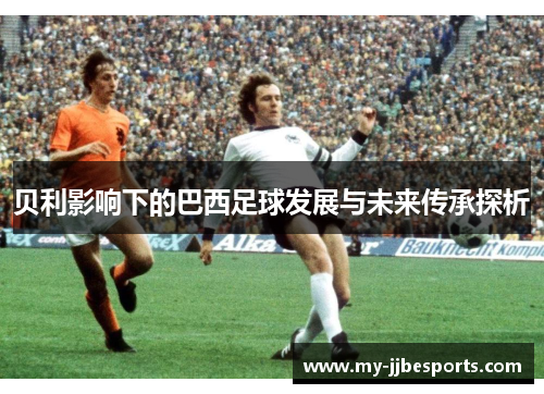 贝利影响下的巴西足球发展与未来传承探析