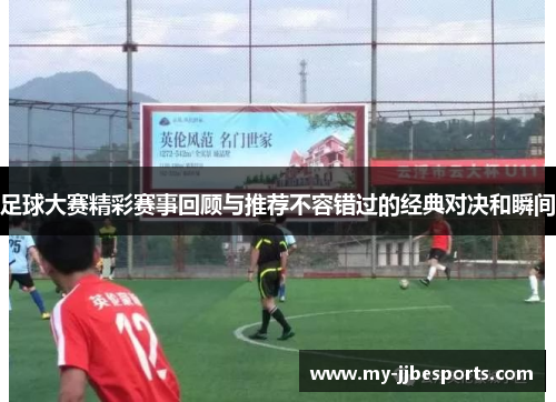 足球大赛精彩赛事回顾与推荐不容错过的经典对决和瞬间