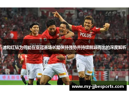 浦和红钻为何能在亚冠赛场长期保持强势并持续脱颖而出的深度解析