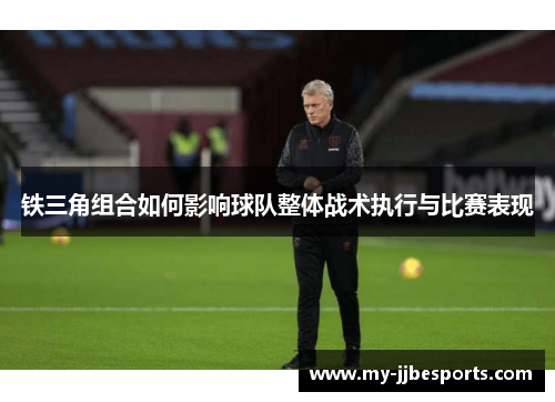 铁三角组合如何影响球队整体战术执行与比赛表现