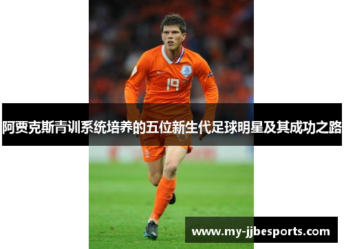 阿贾克斯青训系统培养的五位新生代足球明星及其成功之路 阿贾克斯青训系统培养的五位新生代足球明星及其成功之路