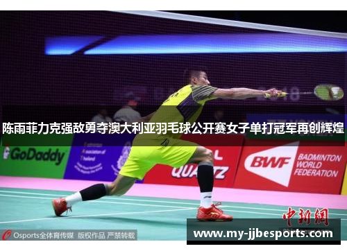 陈雨菲力克强敌勇夺澳大利亚羽毛球公开赛女子单打冠军再创辉煌