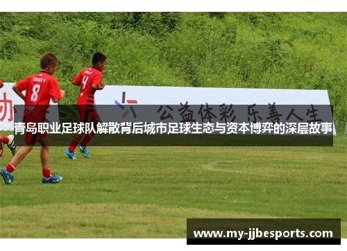 青岛职业足球队解散背后城市足球生态与资本博弈的深层故事