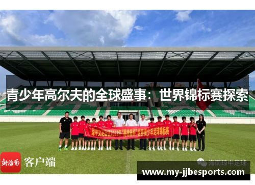 青少年高尔夫的全球盛事：世界锦标赛探索
