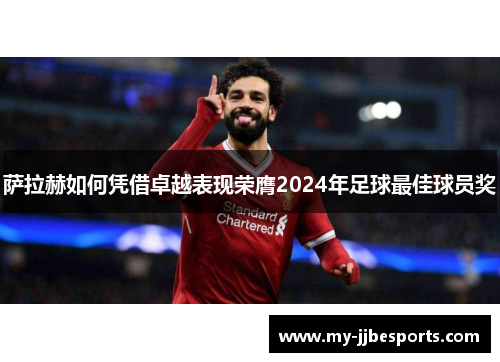 萨拉赫如何凭借卓越表现荣膺2024年足球最佳球员奖