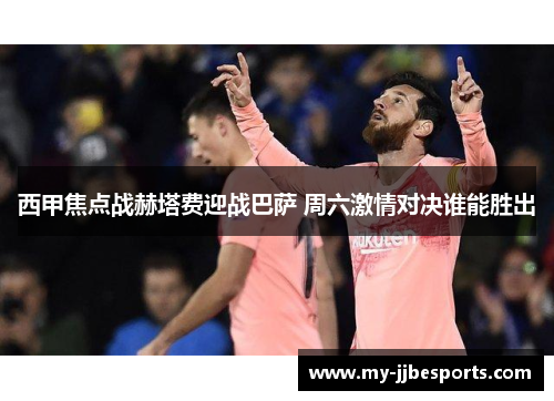 西甲焦点战赫塔费迎战巴萨 周六激情对决谁能胜出