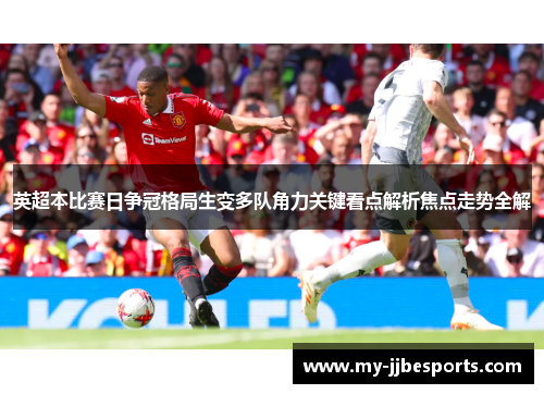 英超本比赛日争冠格局生变多队角力关键看点解析焦点走势全解