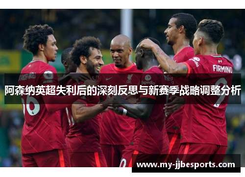 阿森纳英超失利后的深刻反思与新赛季战略调整分析