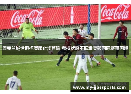 奥克兰城世俱杯屡屡止步首轮 竞技状态不振难突破国际赛事困境