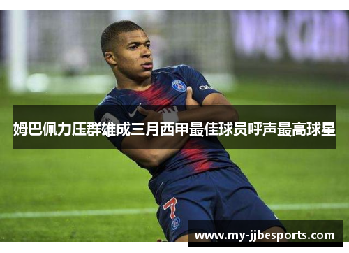 姆巴佩力压群雄成三月西甲最佳球员呼声最高球星