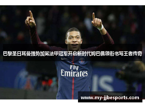 巴黎圣日耳曼强势加冕法甲冠军开启新时代姆巴佩领衔书写王者传奇