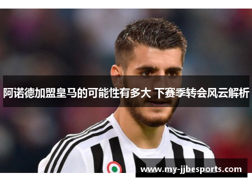 阿诺德加盟皇马的可能性有多大 下赛季转会风云解析