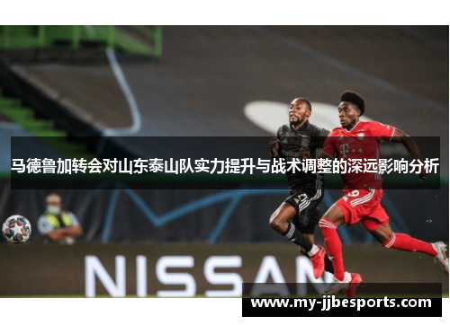 马德鲁加转会对山东泰山队实力提升与战术调整的深远影响分析