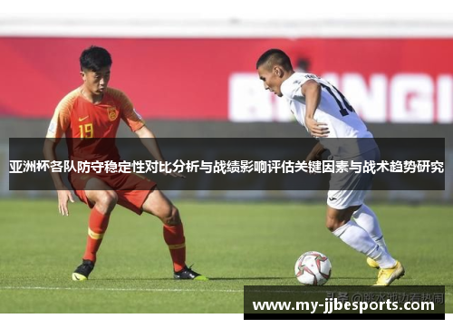 亚洲杯各队防守稳定性对比分析与战绩影响评估关键因素与战术趋势研究
