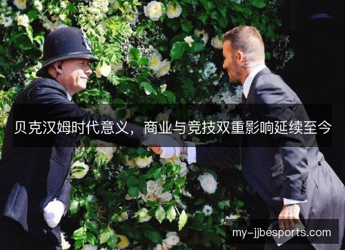 贝克汉姆时代意义,商业与竞技双重影响延续至今 贝克汉姆时代意义,商业与竞技双重影响延续至今