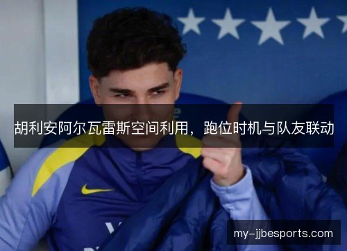 胡利安阿尔瓦雷斯空间利用，跑位时机与队友联动